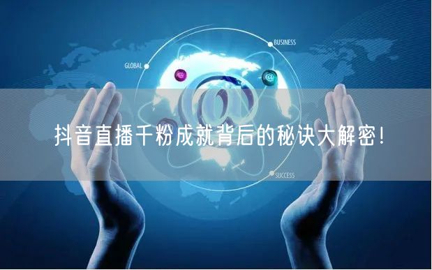 抖音直播千粉成就背后的秘诀大解密!