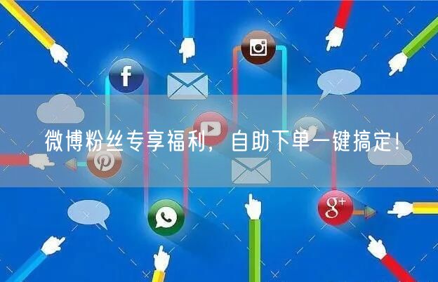 微博粉丝专享福利,自助下单一键搞定!