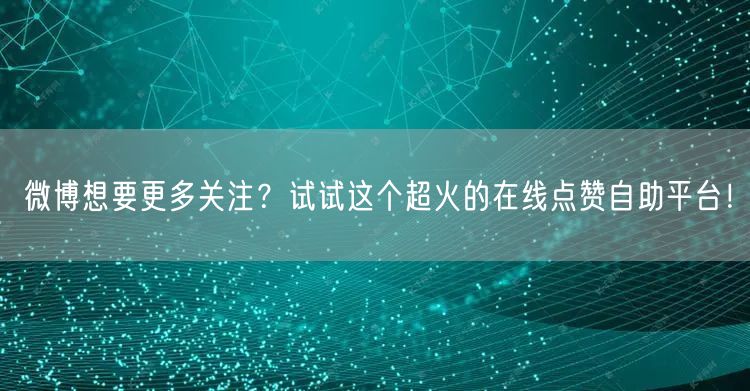 微博想要更多关注？试试这个超火的在线点赞自助平台！