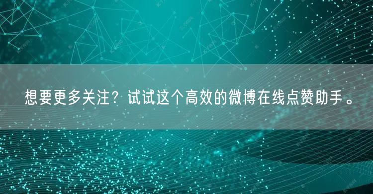 想要更多关注?试试这个高效的微博在线点赞助手。
