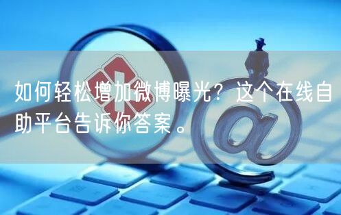 如何轻松增加微博曝光?这个在线自助平台告诉你答案。