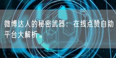 微博达人的秘密武器:在线点赞自助平台大解析。