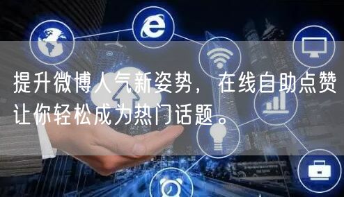提升微博人气新姿势,在线自助点赞让你轻松成为热门话题。