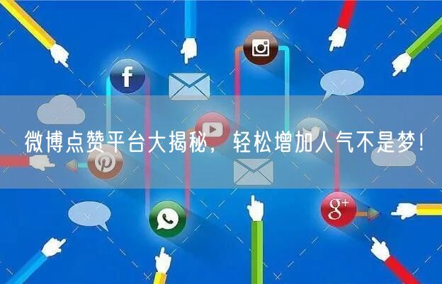 微博点赞平台大揭秘,轻松增加人气不是梦!