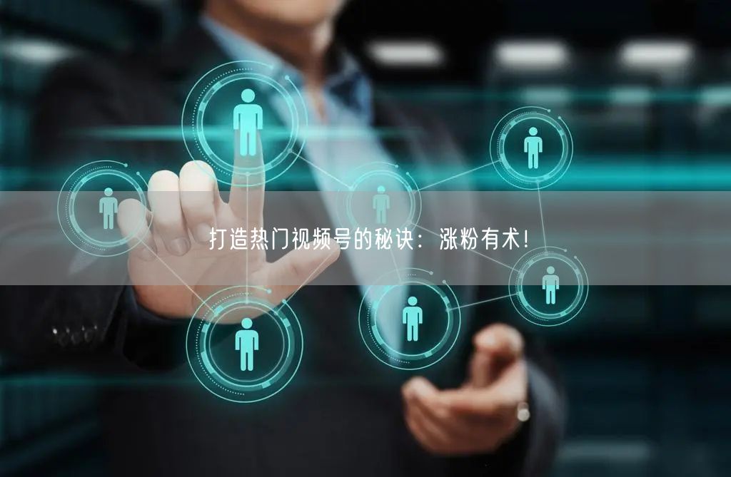 打造热门视频号的秘诀：涨粉有术！