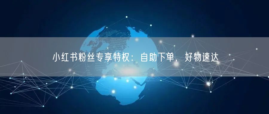 小红书粉丝专享特权：自助下单，好物速达