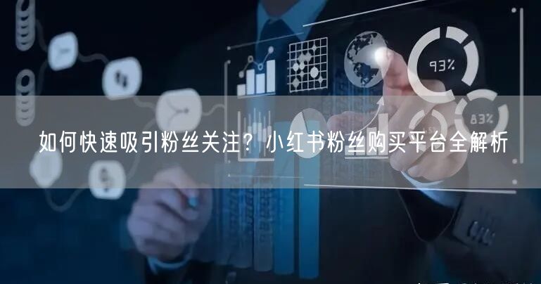 如何快速吸引粉丝关注？小红书粉丝购买平台全解析