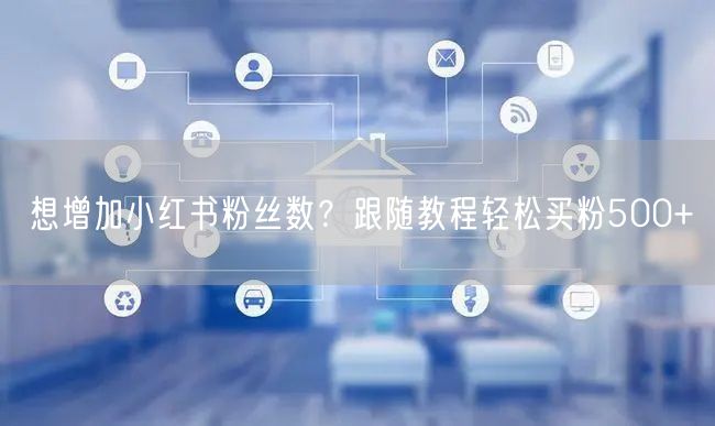 想增加小红书粉丝数?跟随教程轻松买粉500+