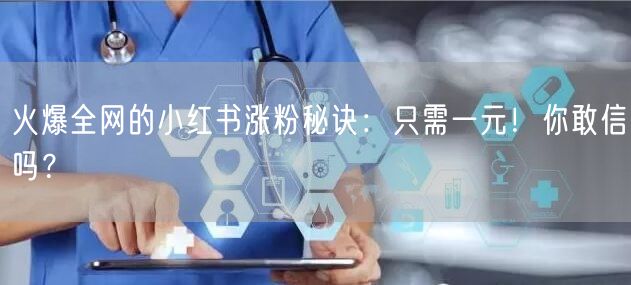 火爆全网的小红书涨粉秘诀：只需一元！你敢信吗？