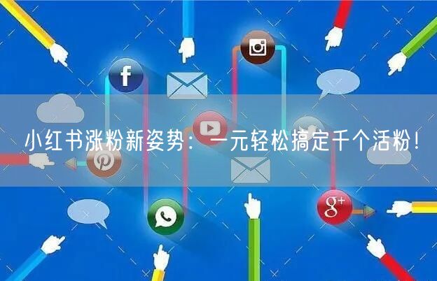 小红书涨粉新姿势：一元轻松搞定千个活粉！