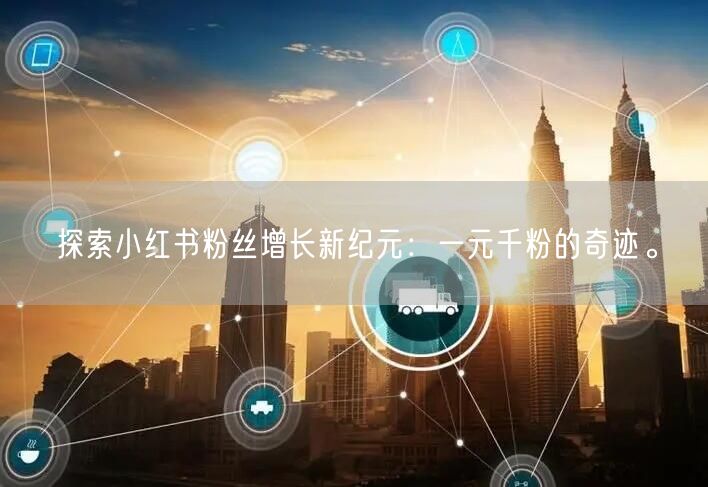 探索小红书粉丝增长新纪元：一元千粉的奇迹。