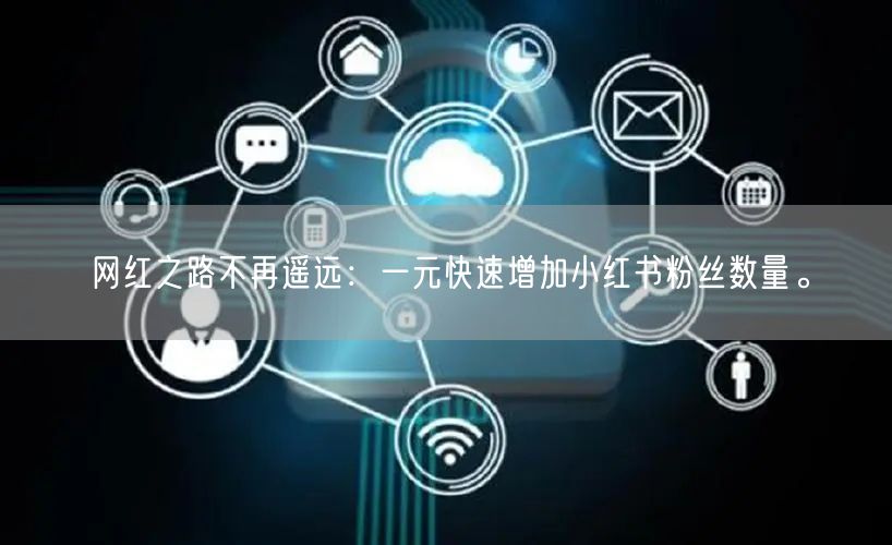 网红之路不再遥远:一元快速增加小红书粉丝数量。