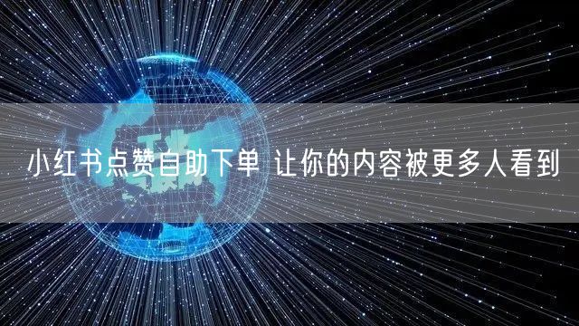 小红书点赞自助下单 让你的内容被更多人看到