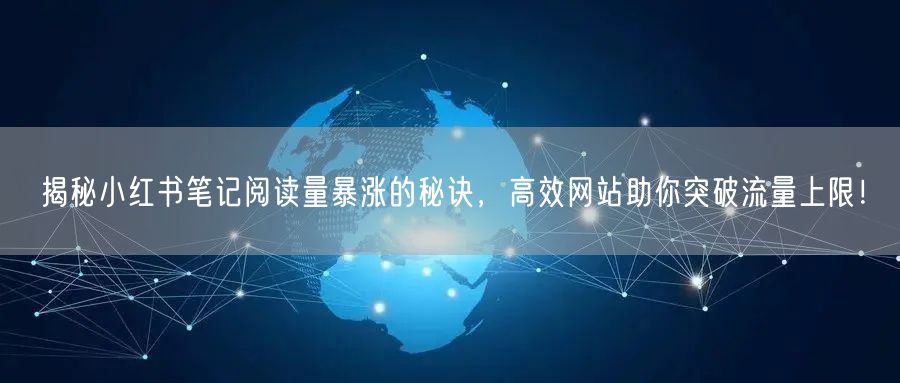 揭秘小红书笔记阅读量暴涨的秘诀,高效网站助你突破流量上限!