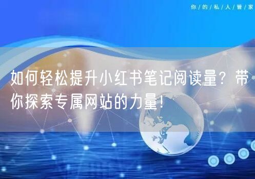 如何轻松提升小红书笔记阅读量?带你探索专属网站的力量!