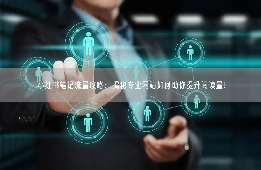 小红书笔记流量攻略:揭秘专业网站如何助你提升阅读量!