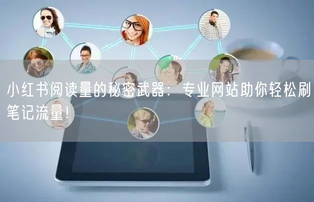 小红书阅读量的秘密武器:专业网站助你轻松刷笔记流量!