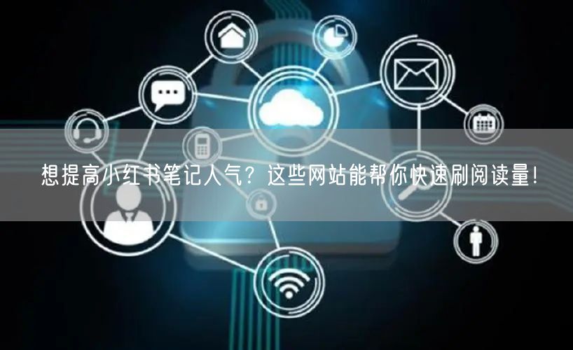 想提高小红书笔记人气?这些网站能帮你快速刷阅读量!