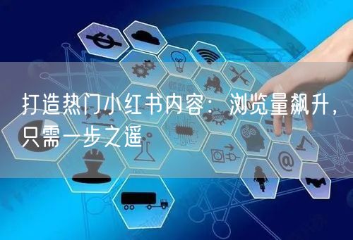 打造热门小红书内容:浏览量飙升,只需一步之遥