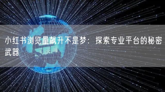 小红书浏览量飙升不是梦:探索专业平台的秘密武器
