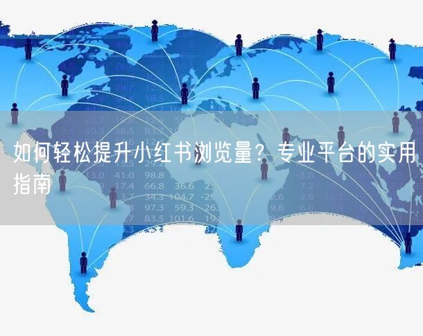 如何轻松提升小红书浏览量?专业平台的实用指南