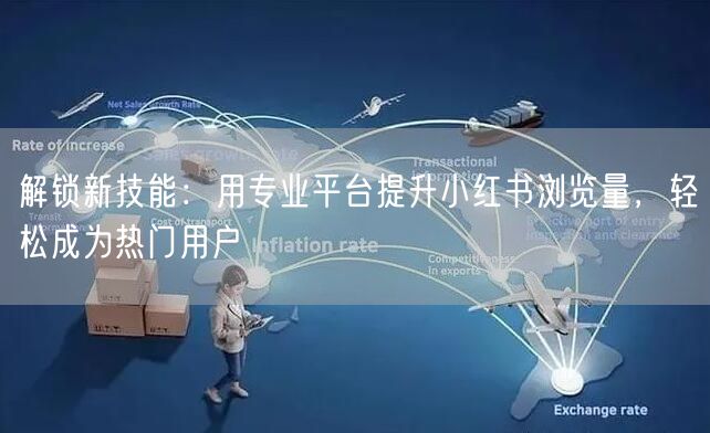 解锁新技能：用专业平台提升小红书浏览量，轻松成为热门用户