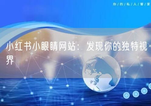 小红书小眼睛网站:发现你的独特视界