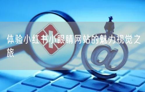 体验小红书小眼睛网站的魅力视觉之旅