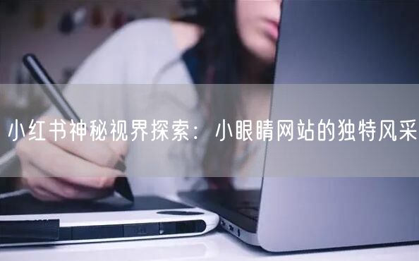 小红书神秘视界探索:小眼睛网站的独特风采