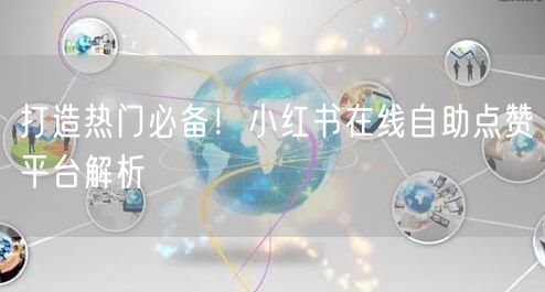 打造热门必备！小红书在线自助点赞平台解析