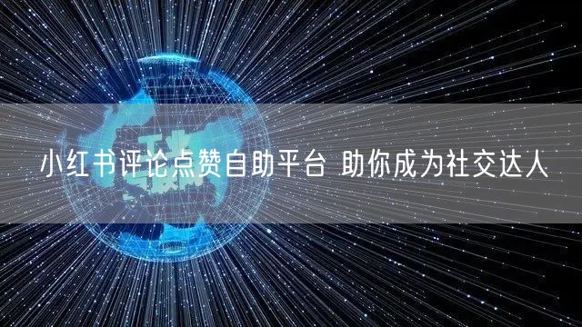 小红书评论点赞自助平台 助你成为社交达人