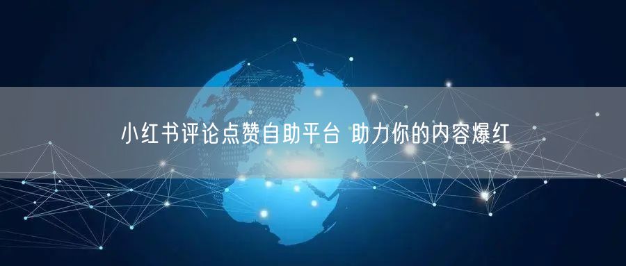 小红书评论点赞自助平台 助力你的内容爆红