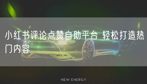 小红书评论点赞自助平台 轻松打造热门内容