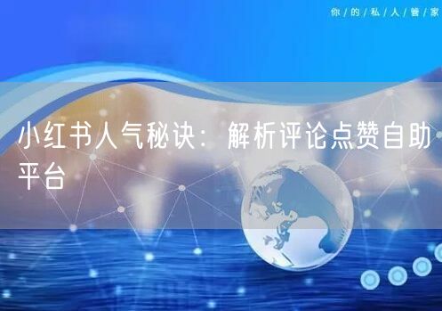 小红书人气秘诀:解析评论点赞自助平台