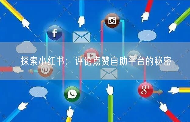 探索小红书:评论点赞自助平台的秘密