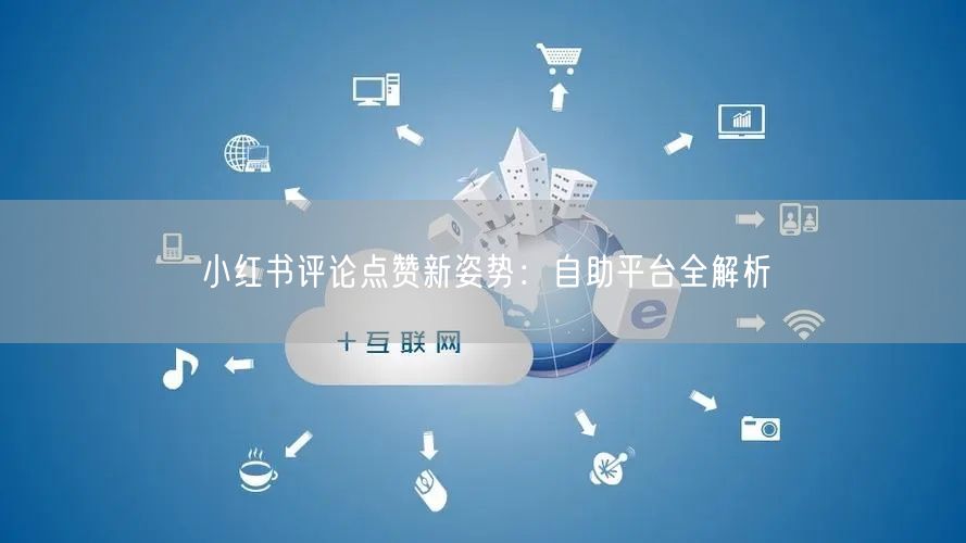 小红书评论点赞新姿势:自助平台全解析