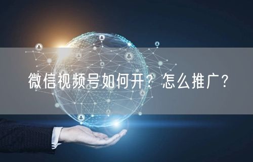 微信视频号如何开？怎么推广？