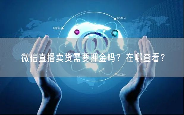 微信直播卖货需要押金吗？在哪查看？