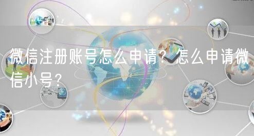 微信注册账号怎么申请？怎么申请微信小号？