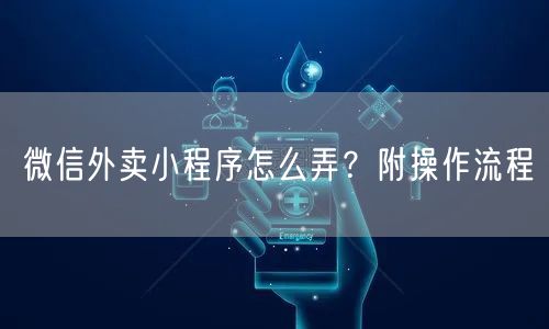 微信外卖小程序怎么弄?附操作流程
