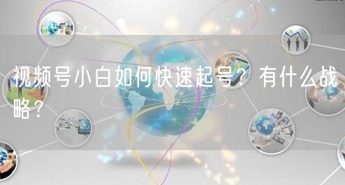 视频号小白如何快速起号?有什么战略?