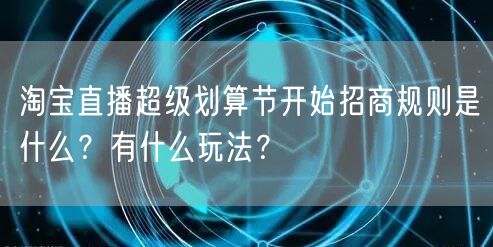 淘宝直播超级划算节开始招商规则是什么?有什么玩法?