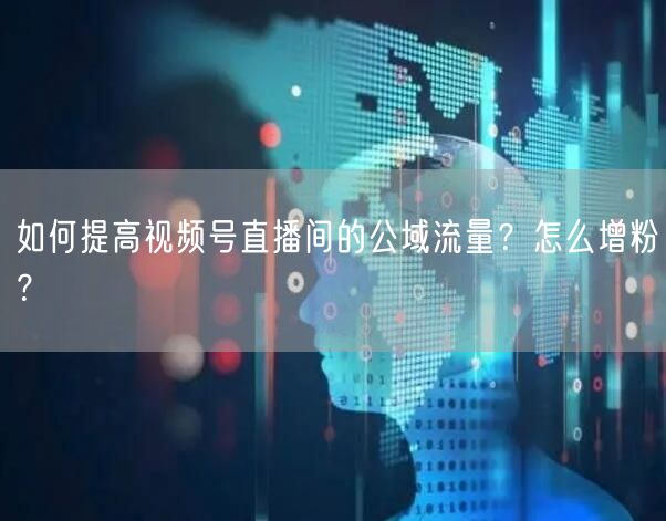 如何提高视频号直播间的公域流量?怎么增粉?