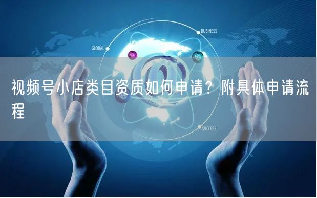 视频号小店类目资质如何申请?附具体申请流程