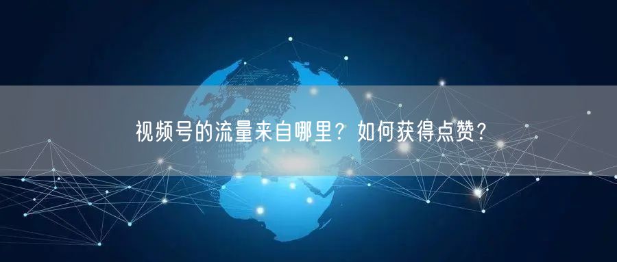视频号的流量来自哪里？如何获得点赞？