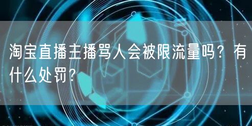 淘宝直播主播骂人会被限流量吗？有什么处罚？