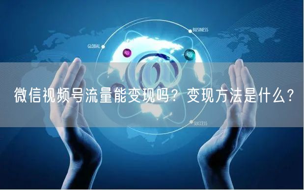 微信视频号流量能变现吗?变现方法是什么?