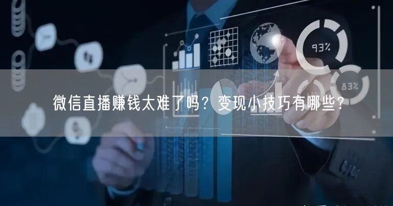 微信直播赚钱太难了吗?变现小技巧有哪些?