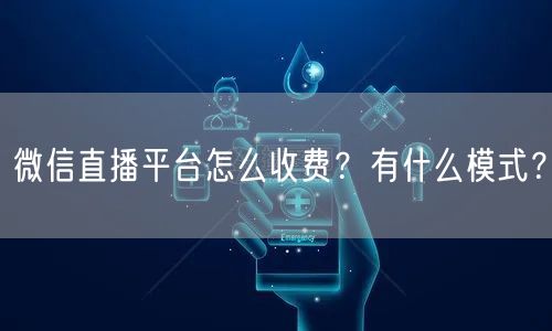 微信直播平台怎么收费?有什么模式?