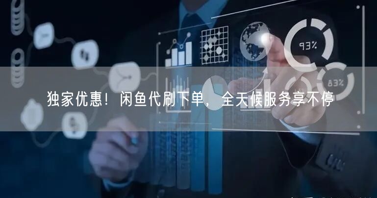 独家优惠！闲鱼代刷下单，全天候服务享不停